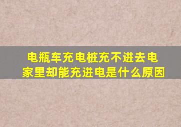 电瓶车充电桩充不进去电 家里却能充进电是什么原因